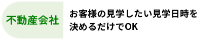 不動産会社：お客様の見学したい見学日時を決めるだけでOK