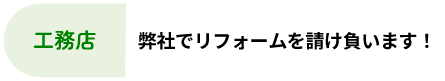 工務店：弊社でリフォームを請け負います！